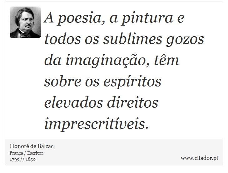 A poesia, a pintura e todos os sublimes gozos da imaginação, têm sobre os espíritos elevados direitos imprescritíveis. - Honoré de Balzac - Frases