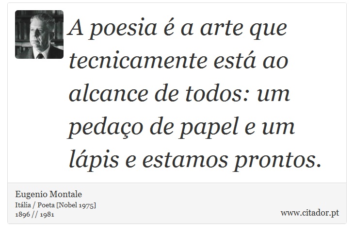 A poesia é a arte que tecnicamente está ao alcance de todos: um pedaço de papel e um lápis e estamos prontos. - Eugenio Montale - Frases