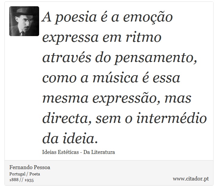 A poesia é a emoção expressa em ritmo através do pensamento, como a música é essa mesma expressão, mas directa, sem o intermédio da ideia. - Fernando Pessoa - Frases