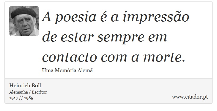 A poesia é a impressão de estar sempre em contacto com a morte. - Heinrich Boll - Frases