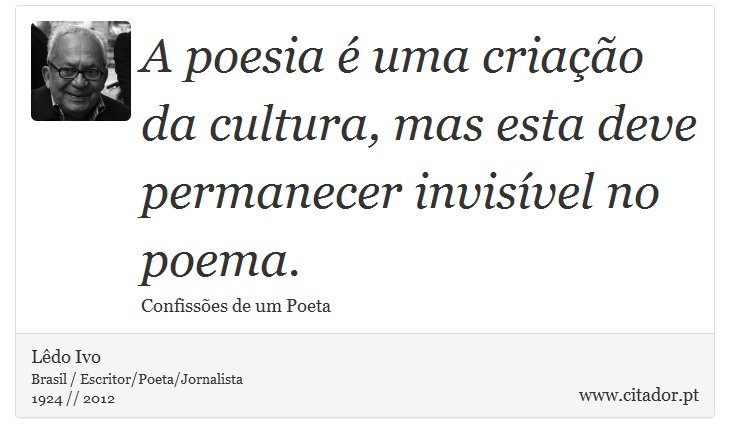 A poesia é uma criação da cultura, mas esta deve permanecer invisível no poema. - Lêdo Ivo - Frases