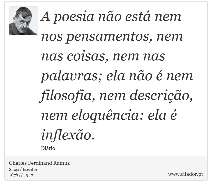 A poesia no est nem nos pensamentos, nem nas coisas, nem nas palavras; ela no  nem filosofia, nem descrio, nem eloquncia: ela  inflexo. - Charles Ferdinand Ramuz - Frases