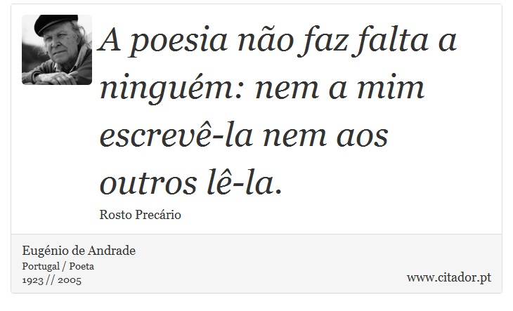 A poesia não faz falta a ninguém: nem a mim escrevê-la nem aos outros lê-la. - Eugénio de Andrade - Frases