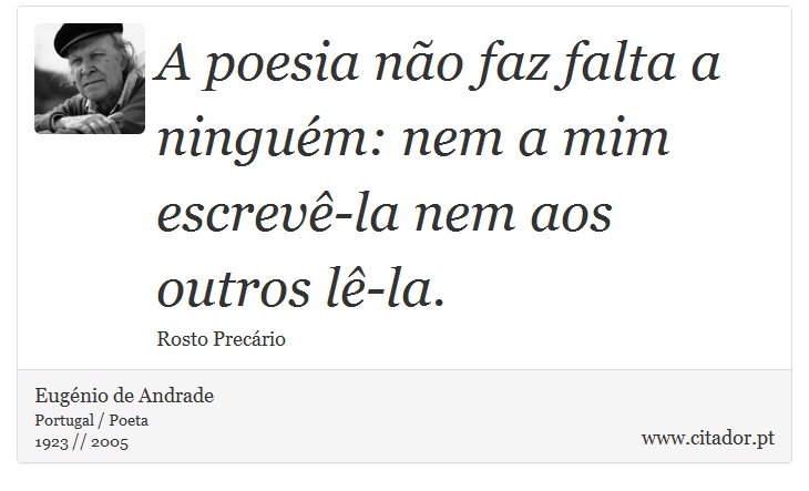 A poesia no faz falta a ningum: nem a mim escrev-la nem aos outros l-la. - Eugnio de Andrade - Frases