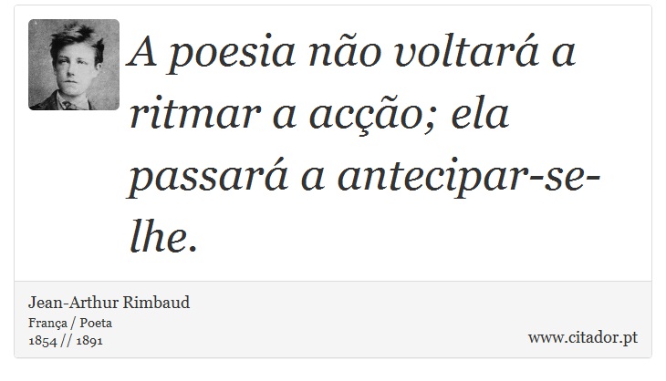 A poesia não voltará a ritmar a acção; ela passará a antecipar-se-lhe. - Jean-Arthur Rimbaud - Frases