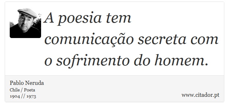 A poesia tem comunicação secreta com o sofrimento do homem. - Pablo Neruda - Frases