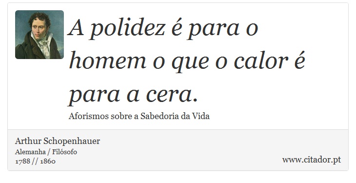 A polidez é para o homem o que o calor é para a cera. - Arthur Schopenhauer - Frases