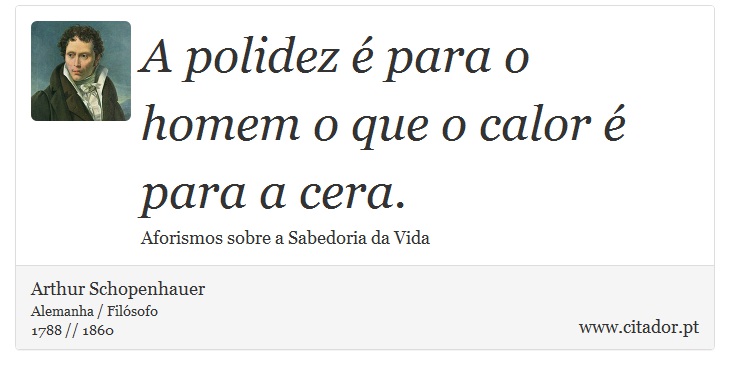 A polidez  para o homem o que o calor  para a cera. - Arthur Schopenhauer - Frases