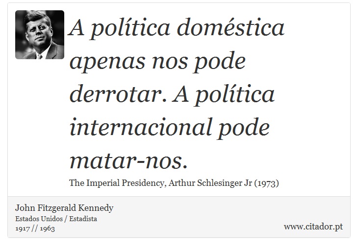 A política doméstica apenas nos pode derrotar. A política internacional pode matar-nos. - John Fitzgerald Kennedy - Frases