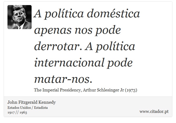 A poltica domstica apenas nos pode derrotar. A poltica internacional pode matar-nos. - John Fitzgerald Kennedy - Frases