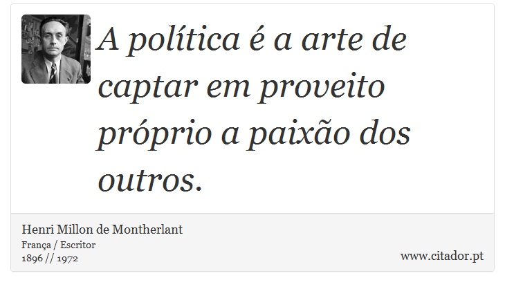 A política é a arte de captar em proveito próprio a paixão dos outros. - Henri Millon de Montherlant - Frases