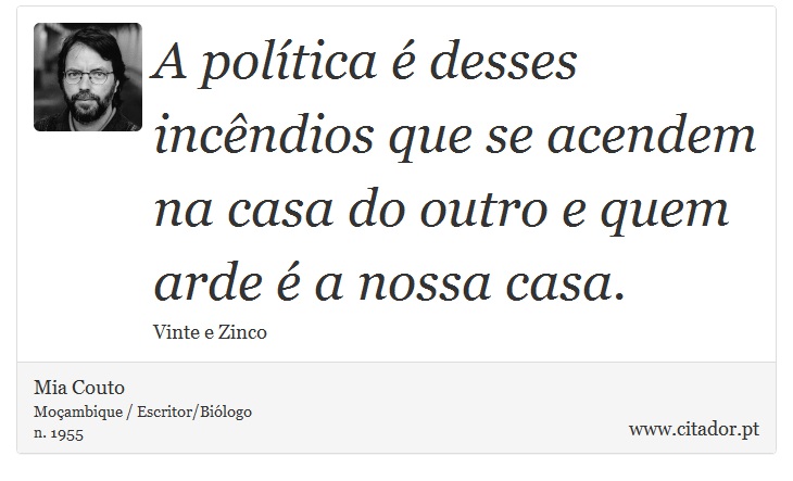 A política é desses incêndios que se acendem na casa do outro e quem arde é a nossa casa. - Mia Couto - Frases