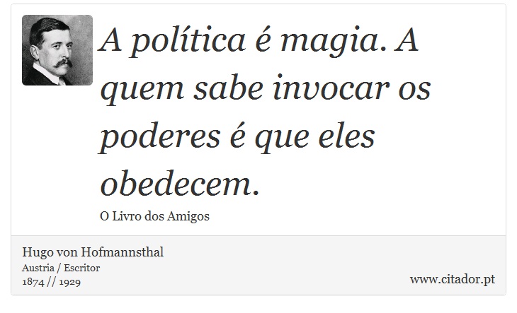 A política é magia. A quem sabe invocar os poderes é que eles obedecem. - Hugo von Hofmannsthal - Frases