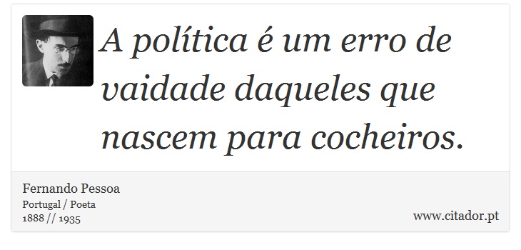 A política é um erro de vaidade daqueles que nascem para cocheiros. - Fernando Pessoa - Frases