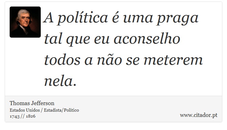 A política é uma praga tal que eu aconselho todos a não se meterem nela. - Thomas Jefferson - Frases