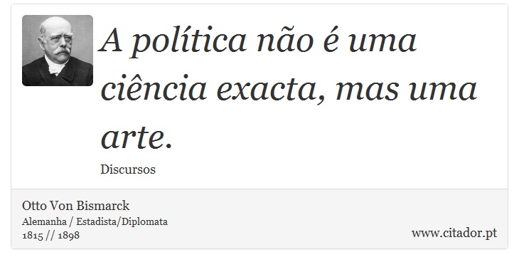 A política não é uma ciência exacta, mas uma arte. - Otto Von Bismarck - Frases