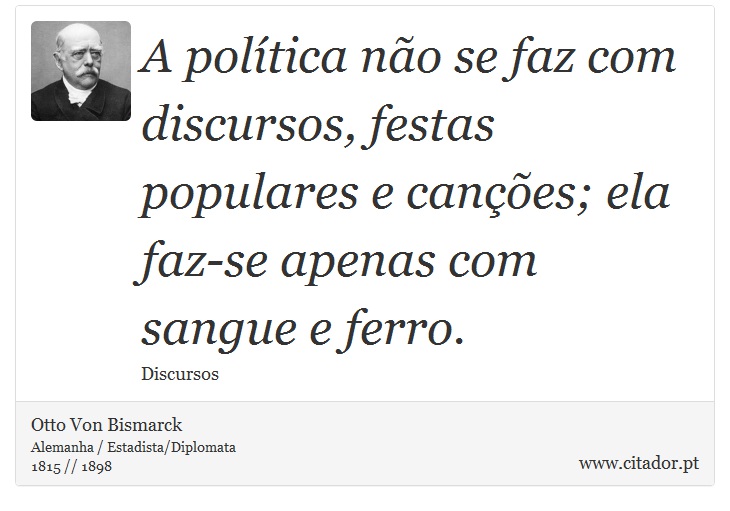 A política não se faz com discursos, festas populares e canções; ela faz-se apenas com sangue e ferro. - Otto Von Bismarck - Frases