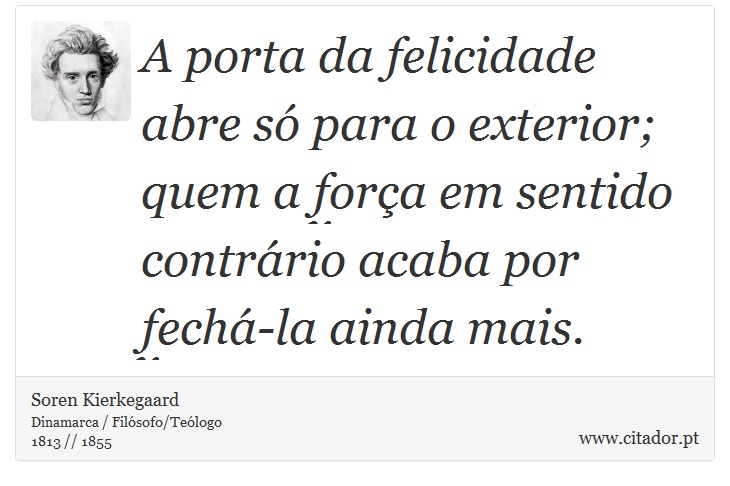 A porta da felicidade abre só para o exterior; quem a força em sentido contrário acaba por fechá-la ainda mais. - Soren Kierkegaard - Frases