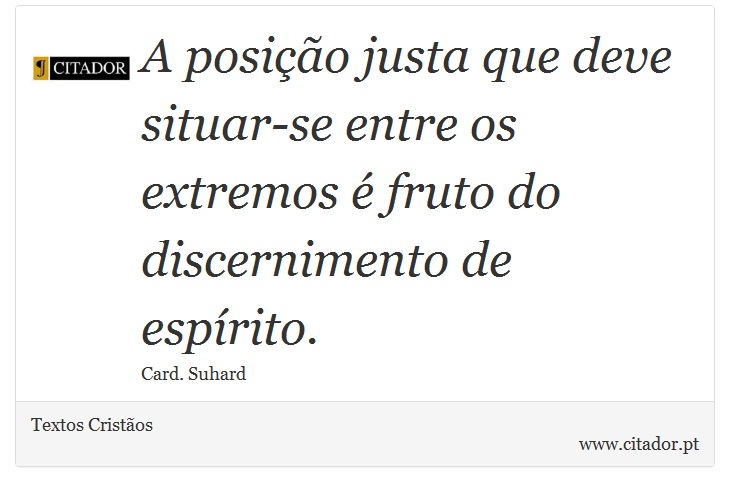 A posição justa que deve situar-se entre os extremos é fruto do discernimento de espírito. - Textos Cristãos - Frases