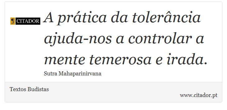 A prática da tolerância ajuda-nos a controlar a mente temerosa e irada. - Textos Budistas - Frases