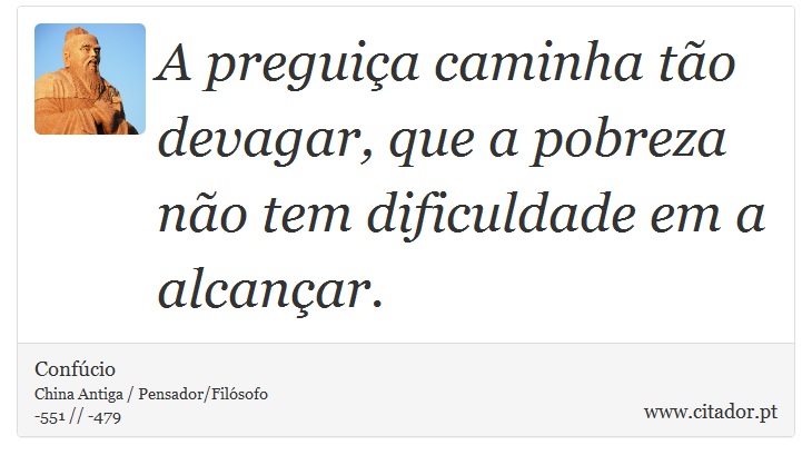 A preguiça caminha tão devagar, que a pobreza não tem dificuldade em a alcançar. - Confúcio - Frases