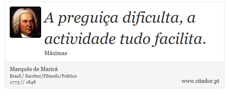 A preguiça dificulta, a actividade tudo facilita. - Marquês de Maricá - Frases