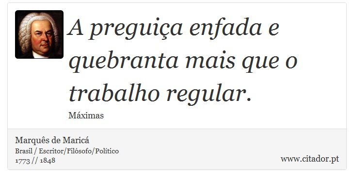 A preguiça enfada e quebranta mais que o trabalho regular. - Marquês de Maricá - Frases