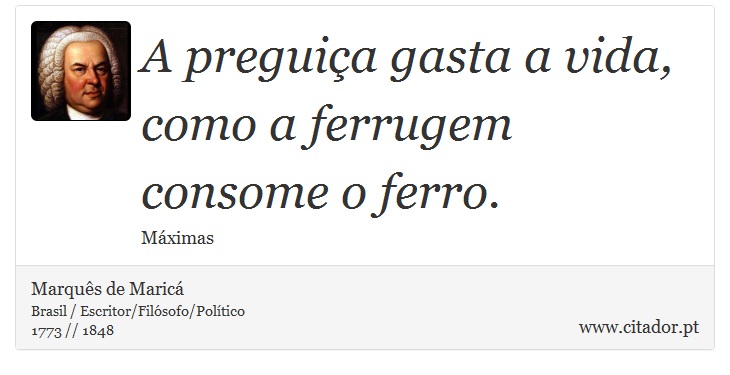 A preguiça gasta a vida, como a ferrugem consome o ferro. - Marquês de Maricá - Frases