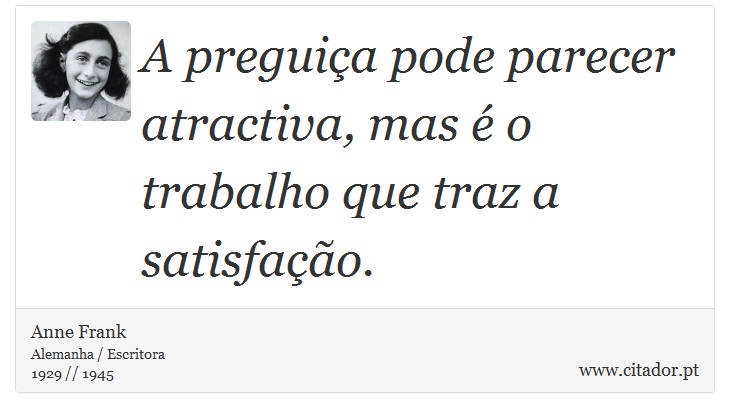 A preguiça pode parecer atractiva, mas é o trabalho que traz a satisfação. - Anne Frank - Frases