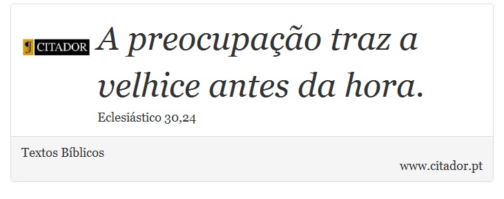 A preocupação traz a velhice antes da hora. - Textos Bíblicos - Frases