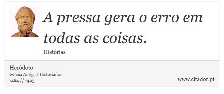A pressa gera o erro em todas as coisas. - Heródoto - Frases