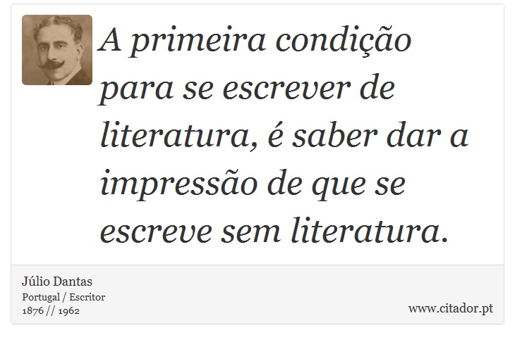 A primeira condição para se escrever de literatura, é saber dar a impressão de que se escreve sem literatura. - Júlio Dantas - Frases