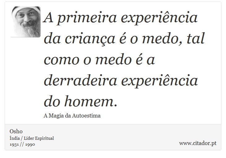 A primeira experiência da criança é o medo, tal como o medo é a derradeira experiência do homem. - Osho - Frases