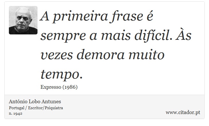 A primeira frase é sempre a mais difícil. Às vezes demora muito tempo. - António Lobo Antunes - Frases