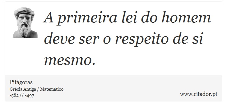 A primeira lei do homem deve ser o respeito de si mesmo. - Pitágoras - Frases