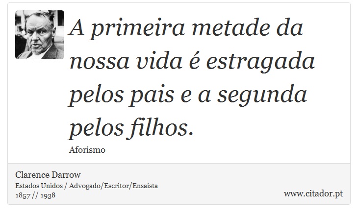 A primeira metade da nossa vida é estragada pelos pais e a segunda pelos filhos. - Clarence Darrow - Frases