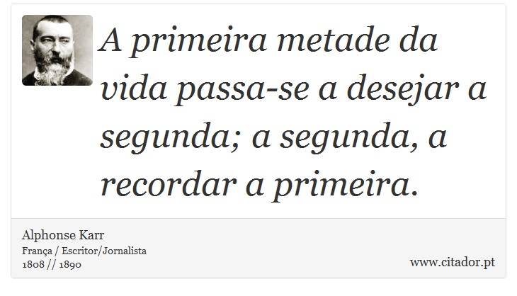 A primeira metade da vida passa-se a desejar a segunda; a segunda, a recordar a primeira. - Alphonse Karr - Frases