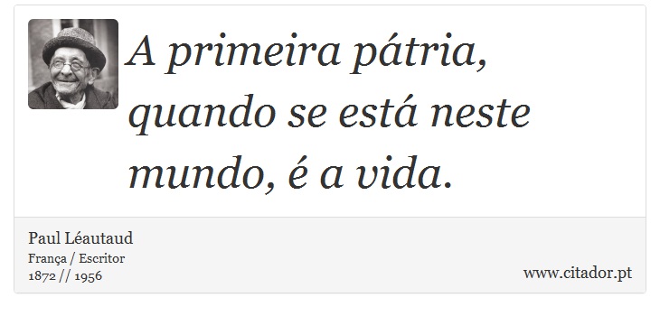 A primeira pátria, quando se está neste mundo, é a vida. - Paul Léautaud - Frases