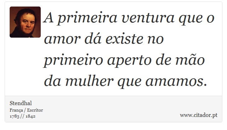 A primeira ventura que o amor dá existe no primeiro aperto de mão da mulher que amamos. - Stendhal - Frases