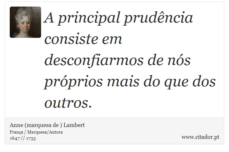 A principal prudência consiste em desconfiarmos de nós próprios mais do que dos outros. - Anne (marquesa de ) Lambert - Frases