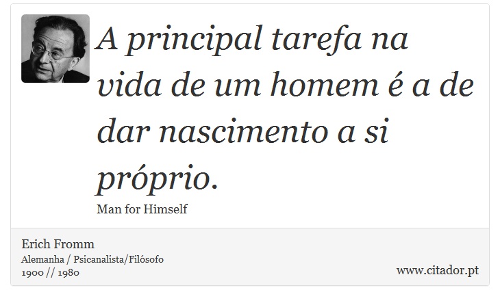 A principal tarefa na vida de um homem é a de dar nascimento a si próprio. - Erich Fromm - Frases