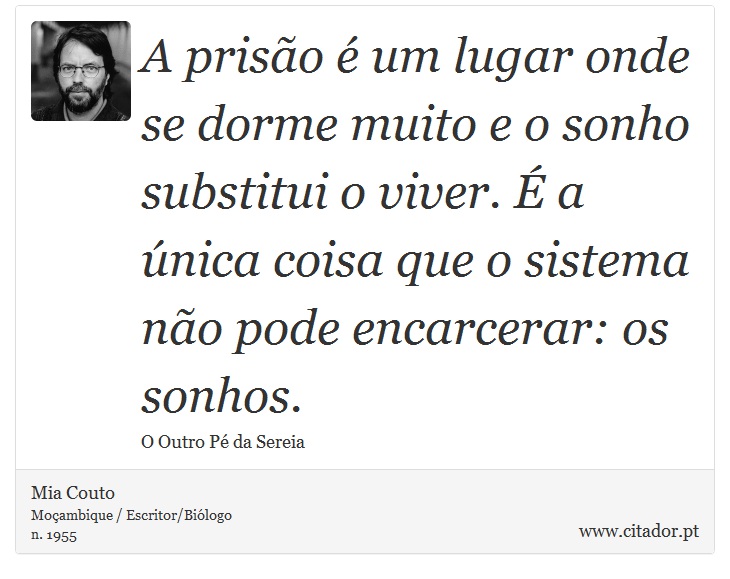 A prisão é um lugar onde se dorme muito e o sonho substitui o viver. É a única coisa que o sistema não pode encarcerar: os sonhos. - Mia Couto - Frases