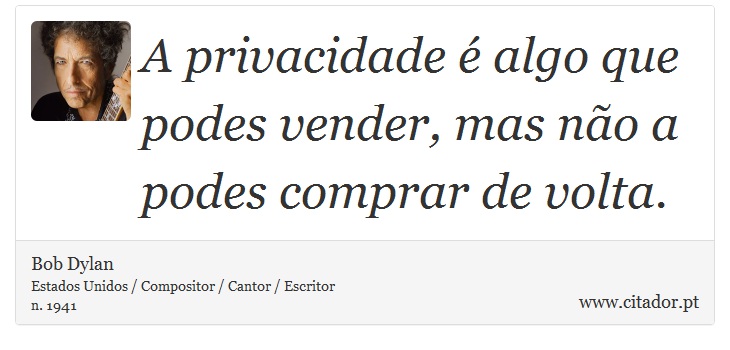 A privacidade é algo que podes vender, mas não a podes comprar de volta. - Bob Dylan - Frases