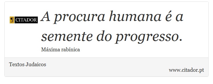 A procura humana é a semente do progresso. - Textos Judaicos - Frases