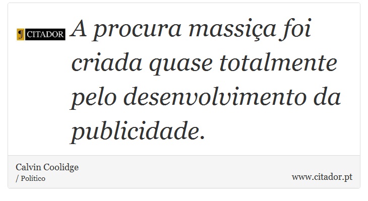 A procura massiça foi criada quase totalmente pelo desenvolvimento da publicidade. - Calvin Coolidge - Frases