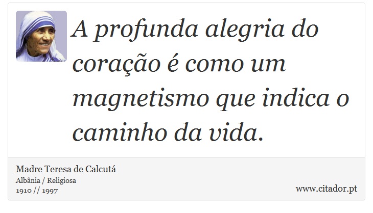 A profunda alegria do coração é como um magnetismo que indica o caminho da vida. - Madre Teresa de Calcutá - Frases