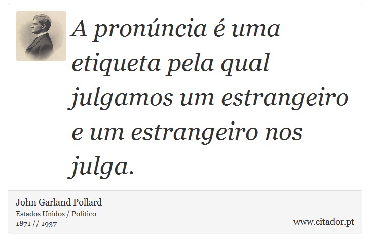 A pronúncia é uma etiqueta pela qual julgamos um estrangeiro e um estrangeiro nos julga. - John Garland Pollard - Frases