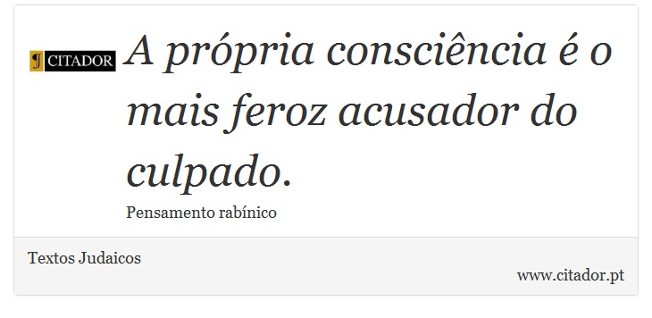 A própria consciência é o mais feroz acusador do culpado. - Textos Judaicos - Frases