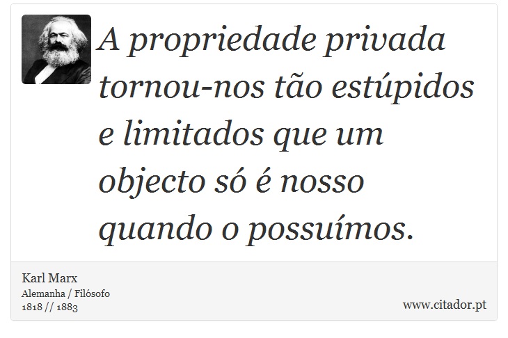 A propriedade privada tornou-nos tão estúpidos e limitados que um objecto só é nosso quando o possuímos. - Karl Marx - Frases