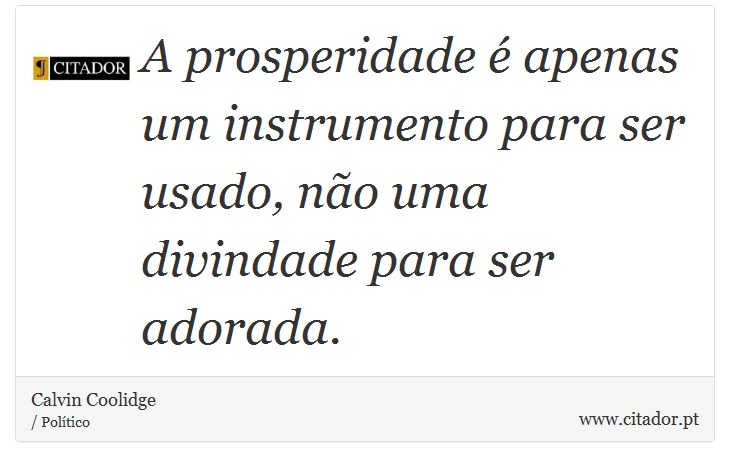 A prosperidade é apenas um instrumento para ser usado, não uma divindade para ser adorada. - Calvin Coolidge - Frases